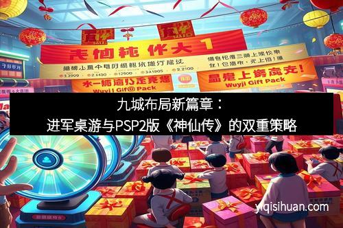 九城布局新篇章：进军桌游与PSP2版《神仙传》的双重策略